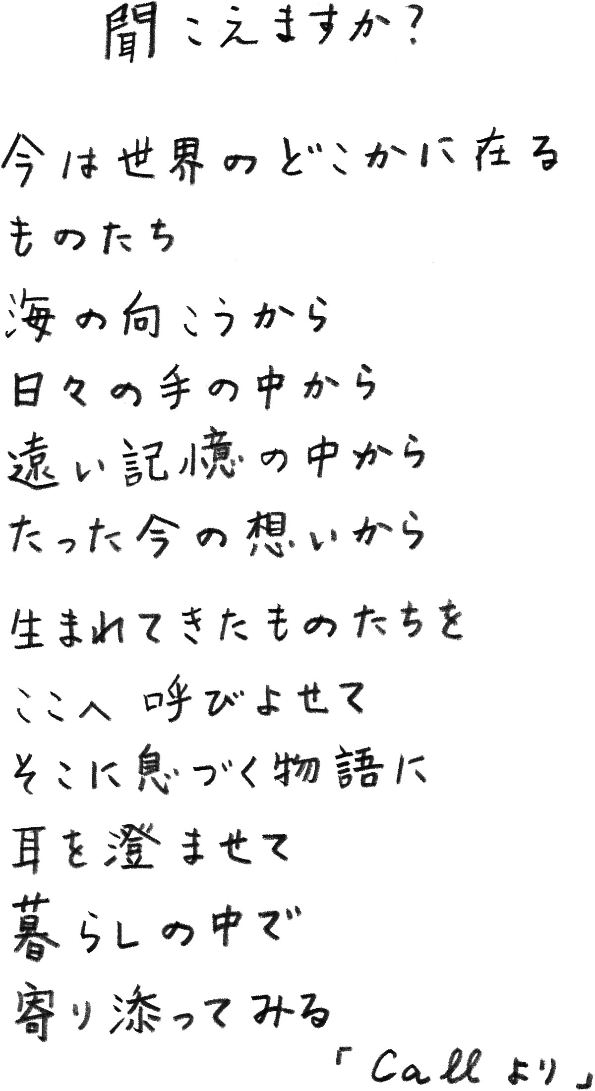 聞こえますか?今は世界のどこかに在るものたち。海の向こうから。日々の手の中から。遠い記憶の中から。たった今の想いから。生まれてきたものたちを呼びよせてそこに息づく物語に耳を澄ませて暮らしの中で寄り添ってみる「Callより」